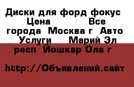 Диски для форд фокус › Цена ­ 6 000 - Все города, Москва г. Авто » Услуги   . Марий Эл респ.,Йошкар-Ола г.